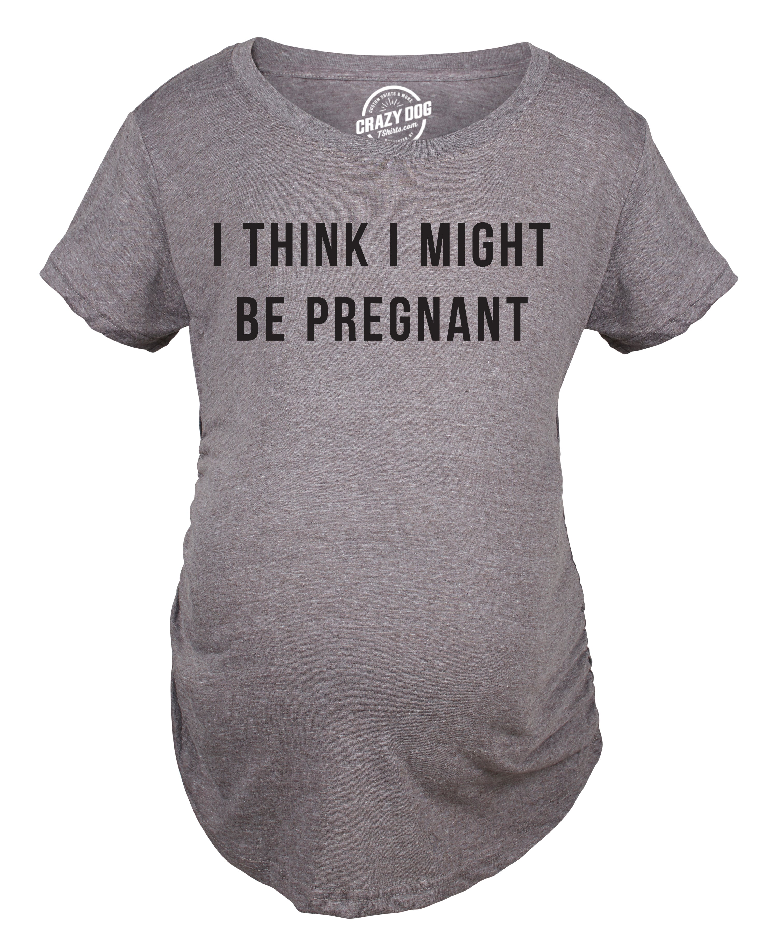 I Think I Might Be Pregnant Maternity T Shirt
