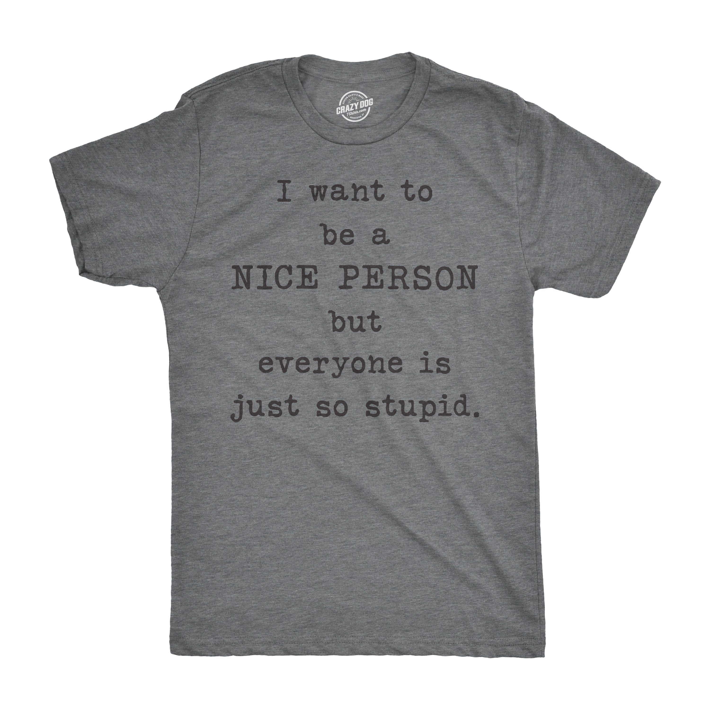 I Want To Be A Nice Person But Everyone Is Just So Stupid Men's T Shirt