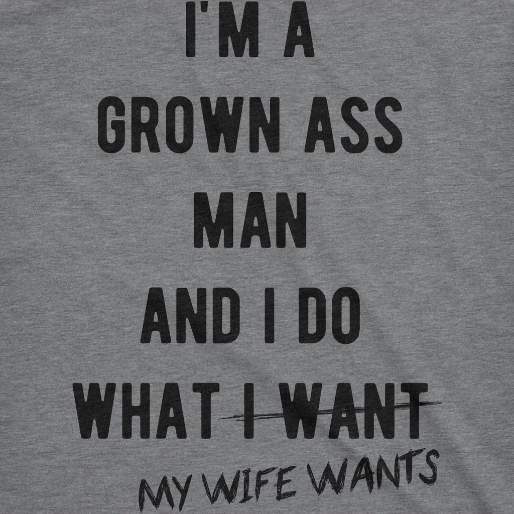 I'm A Grown Ass Man I Do What My Wife Wants Men's T Shirt
