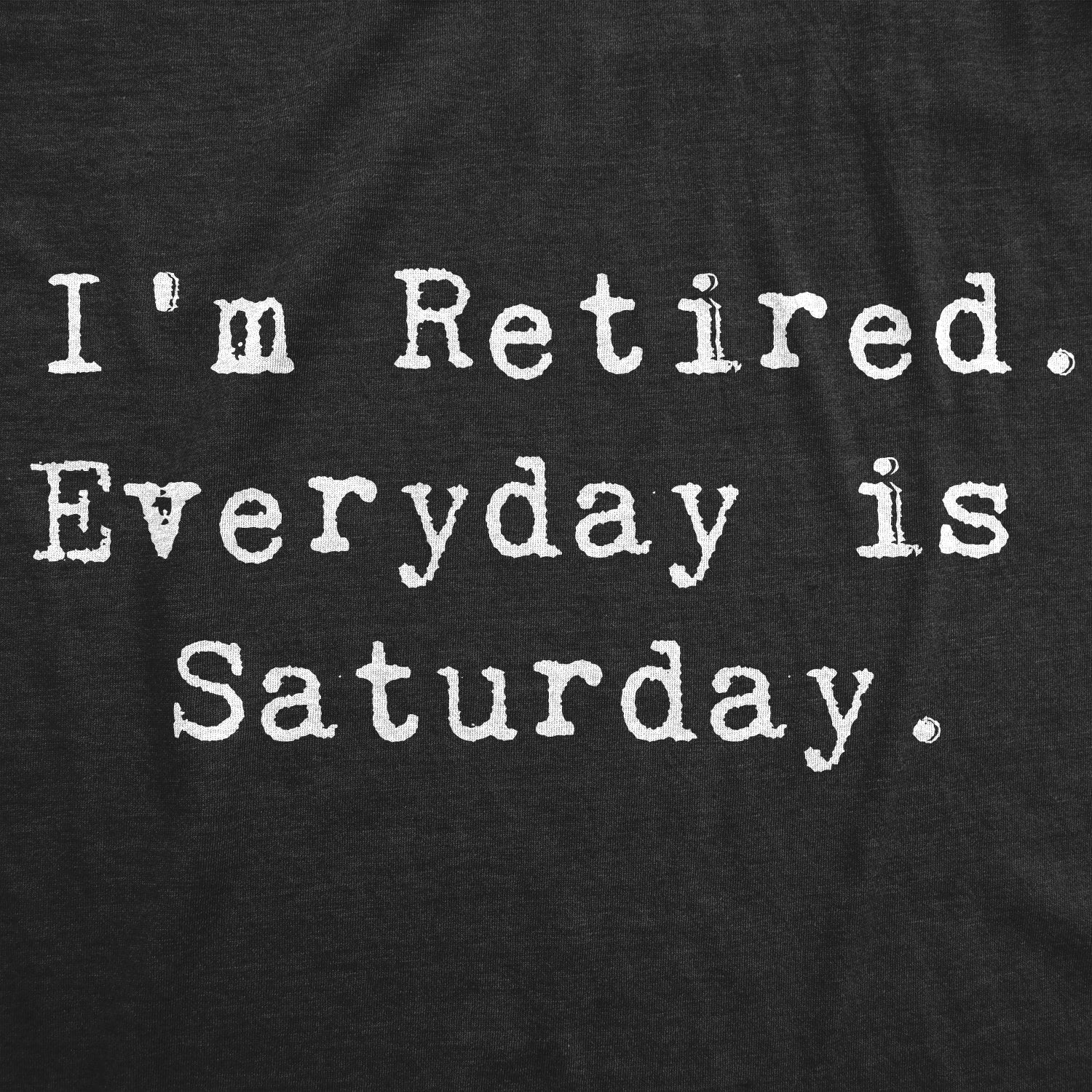 I'm Retired. Everyday Is Saturday Men's T Shirt