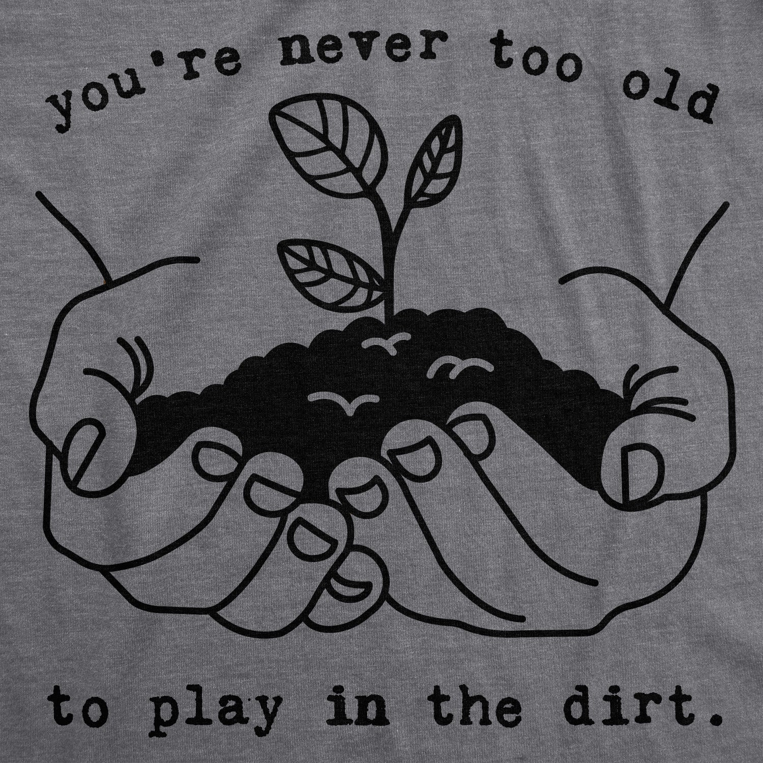 You're Never Too Old To Play In The Dirt Women's T Shirt