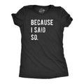 Because I Said So Women's T Shirt