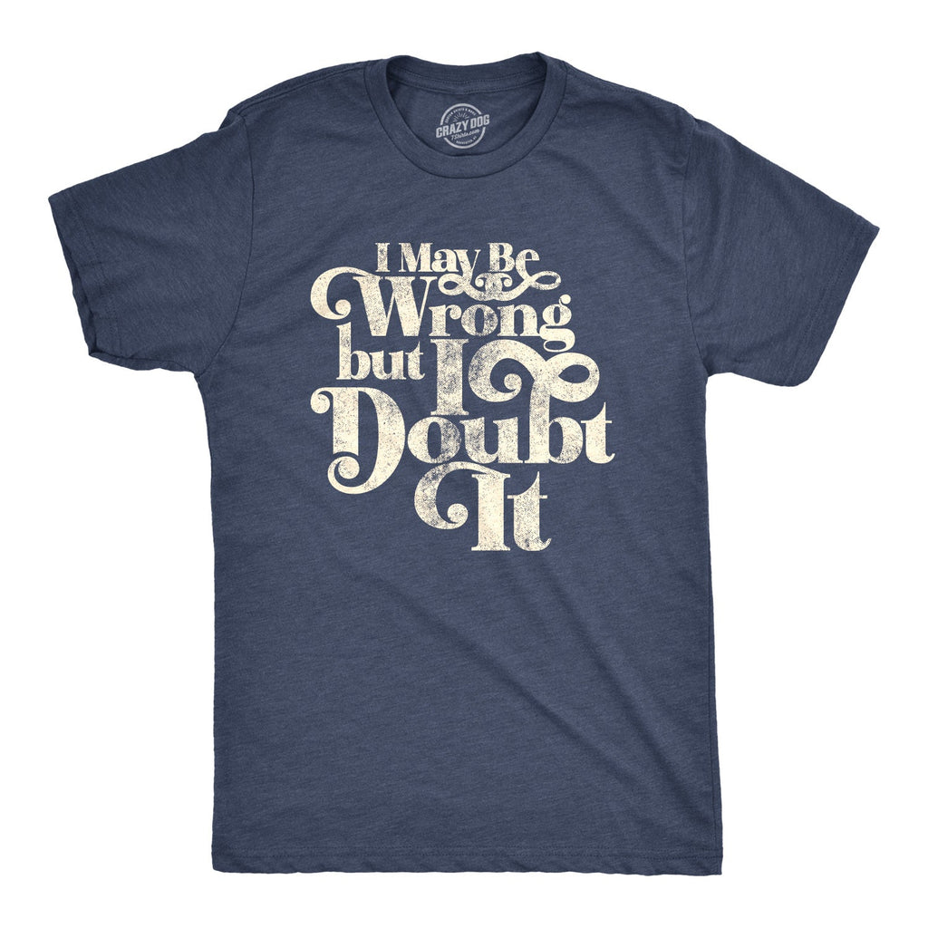 I May Be Wrong But I Doubt It Men's T Shirt