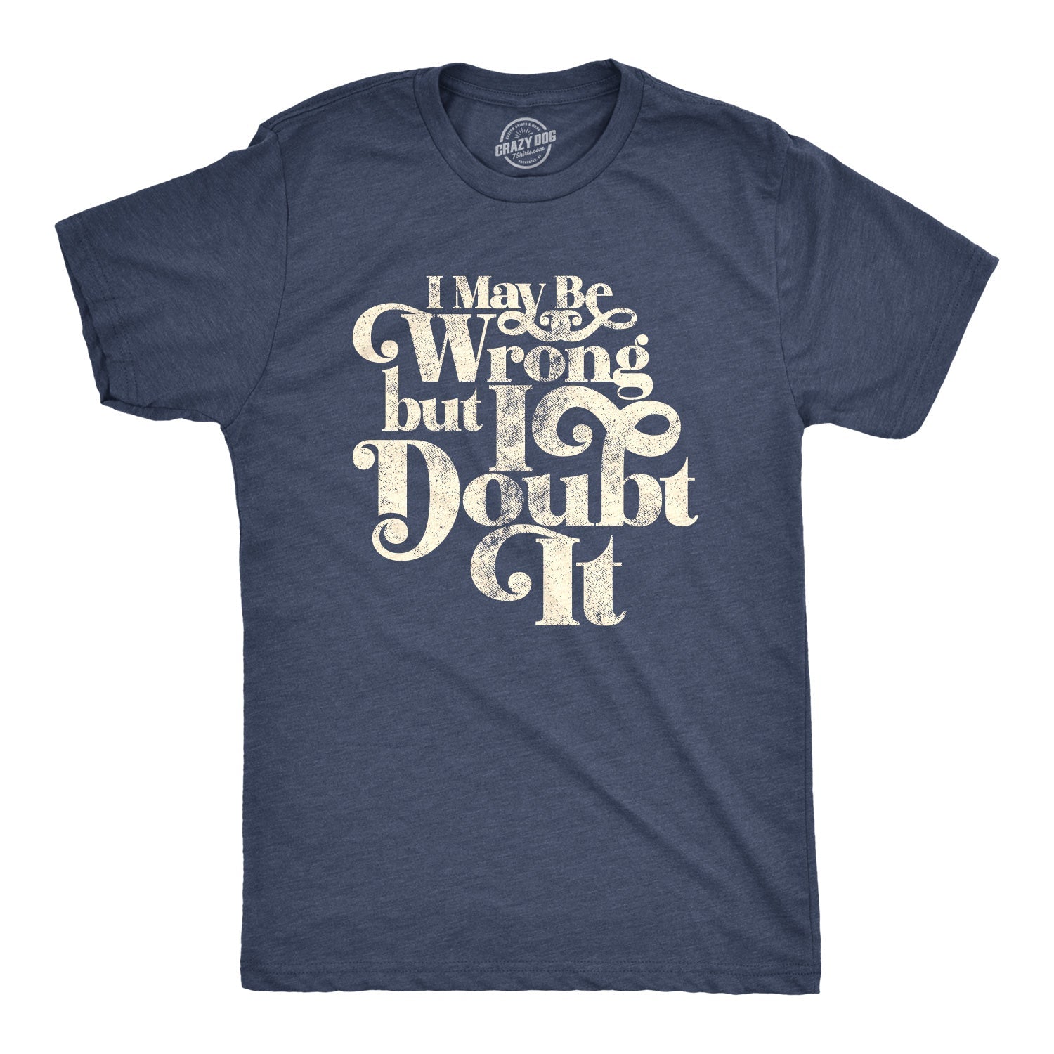 I May Be Wrong But I Doubt It Men's T Shirt