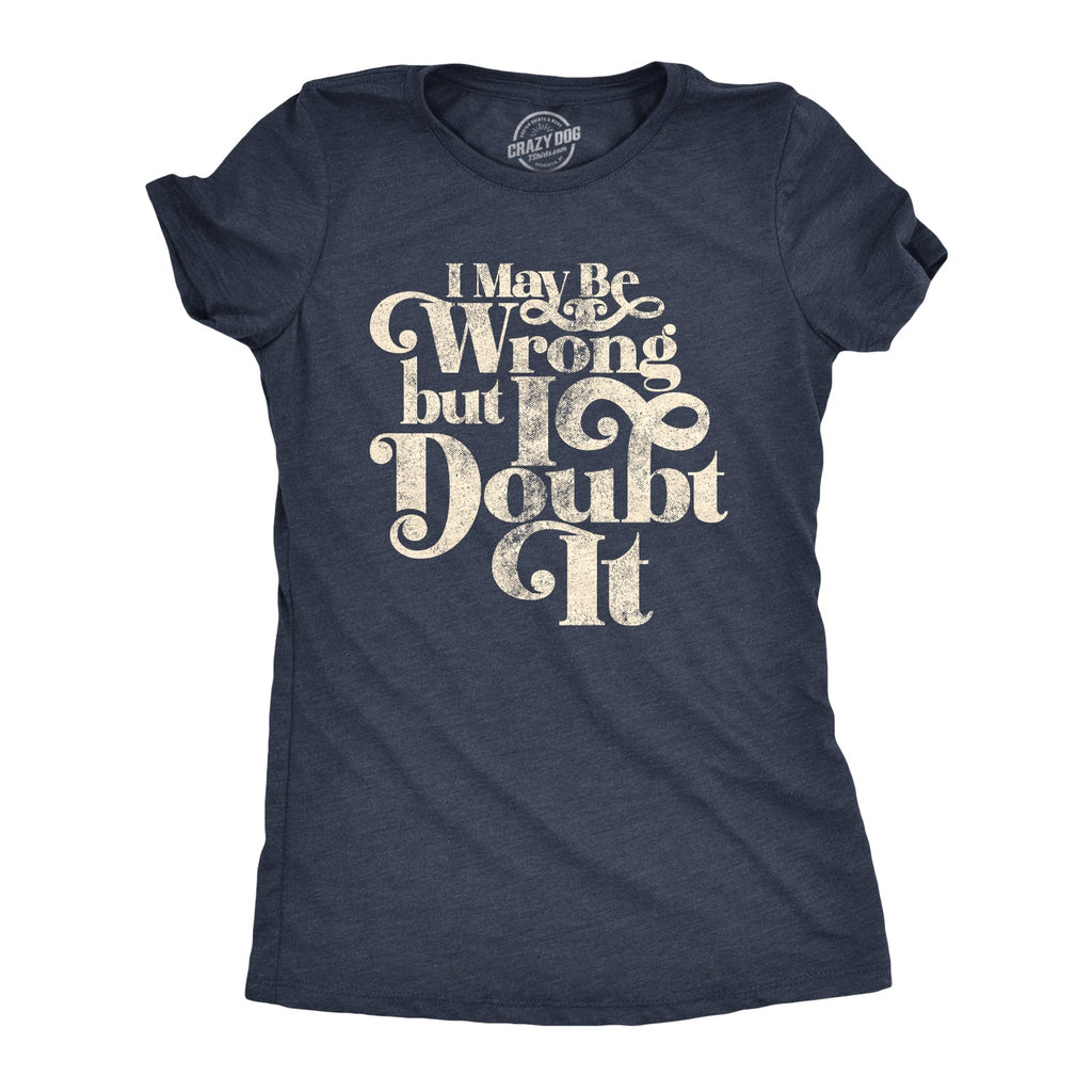 I May Be Wrong But I Doubt It Women's T Shirt