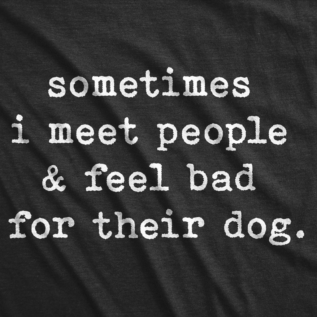 Sometimes I Meet People And Feel Bad For Their Dog Women's T Shirt