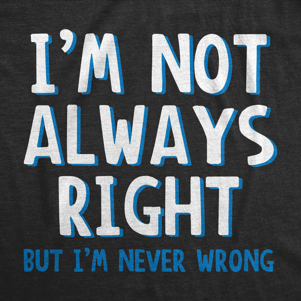 I'm Not Always Right But I'm Never Wrong Men's T Shirt