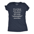 If At First You Don't Succeed It's Only Attempted Murder Women's T Shirt