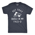 Put That Queso In My Face O Men's T Shirt