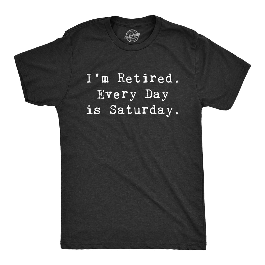 I'm Retired. Everyday Is Saturday Men's T Shirt