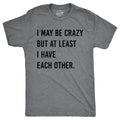 I May Be Crazy But At Least I Have Each Other Men's T Shirt