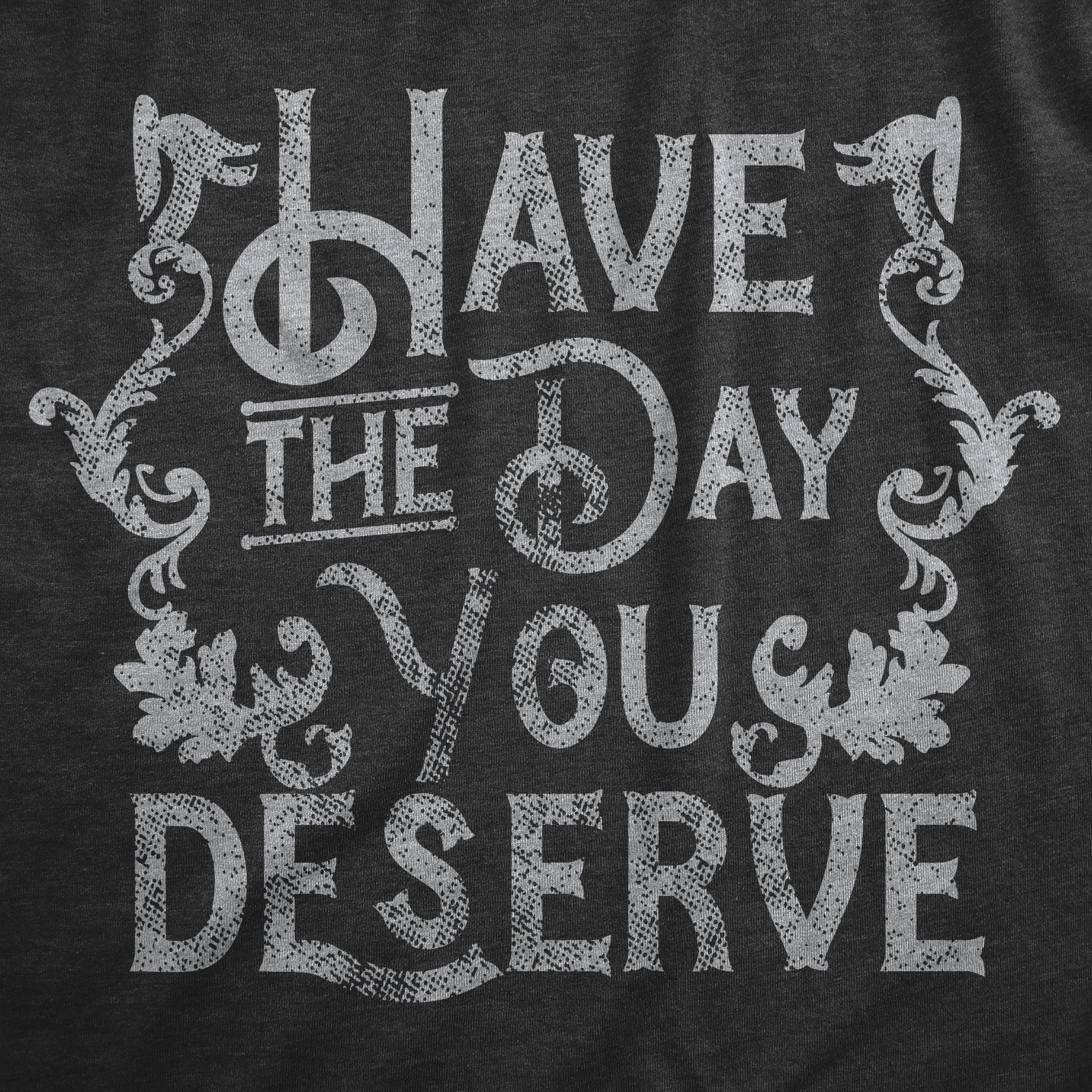 Have The Day You Deserve Women's T Shirt