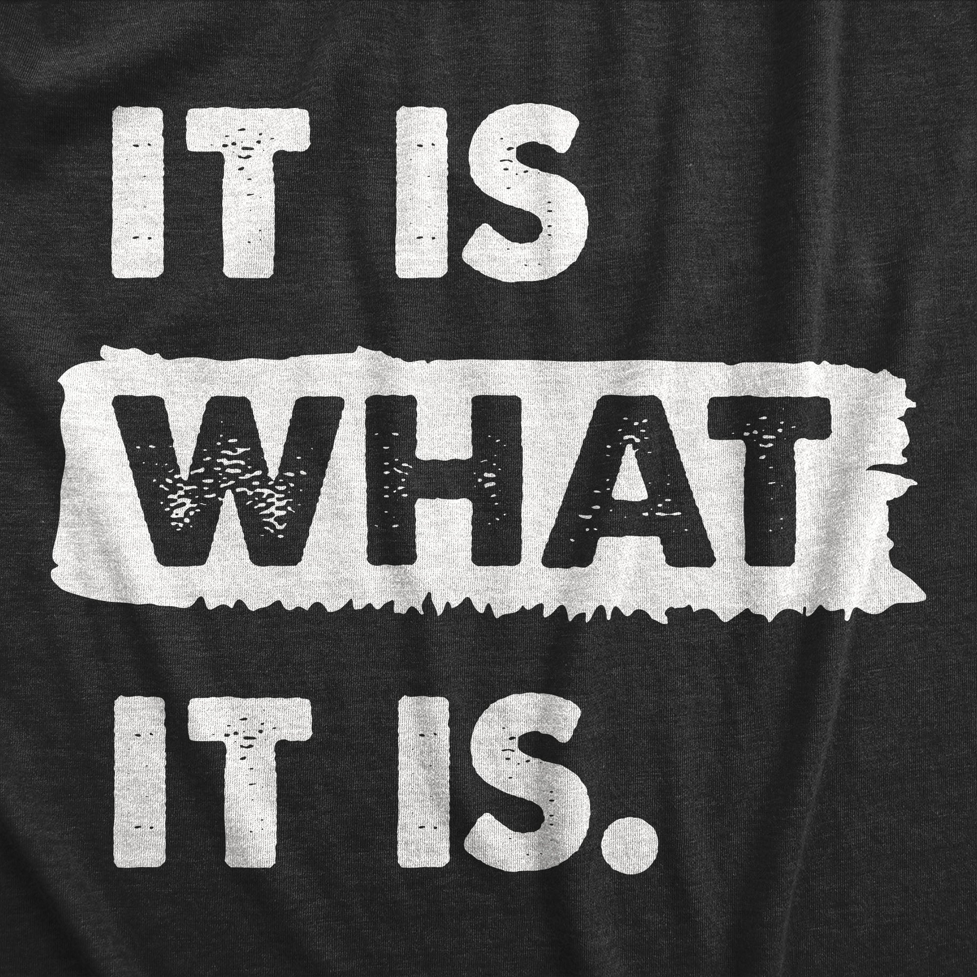 It Is What It Is Women's T Shirt