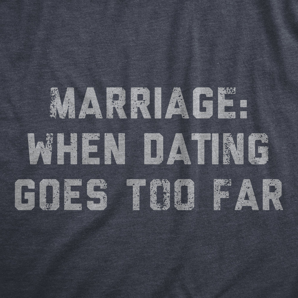Marriage When Dating Goes Too Far Men's T Shirt