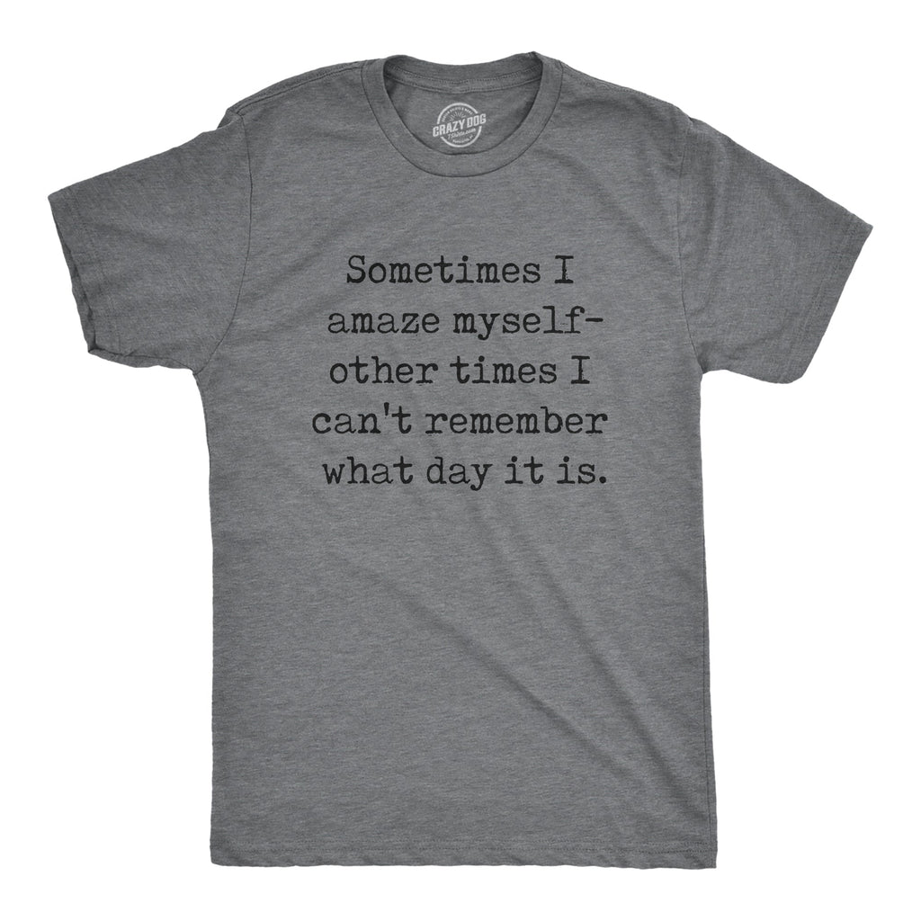 Sometimes I Amaze Myself Other Times I Cant Remember What Day It Is Men's T Shirt