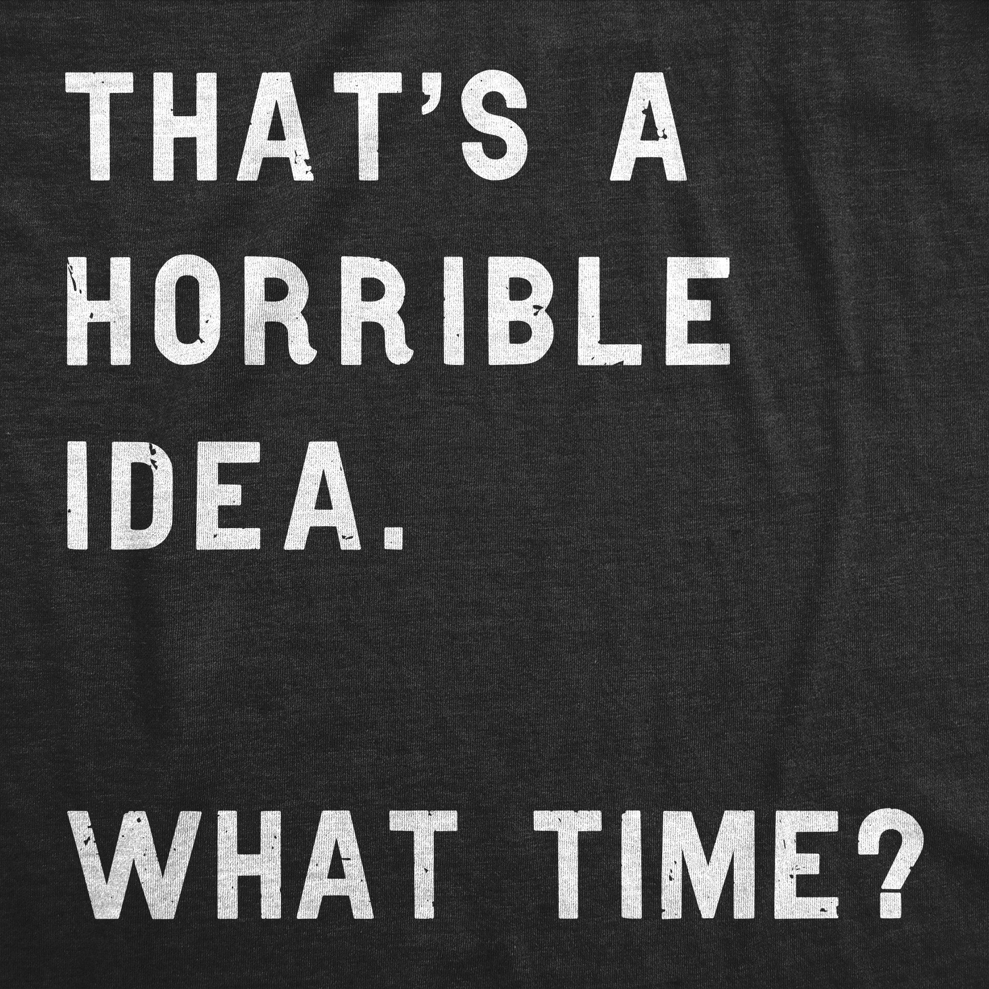 That Sounds Like A Horrible Idea. What Time? Men's T Shirt