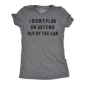 I Didnt Plan On Getting Out Of The Car Women's T Shirt
