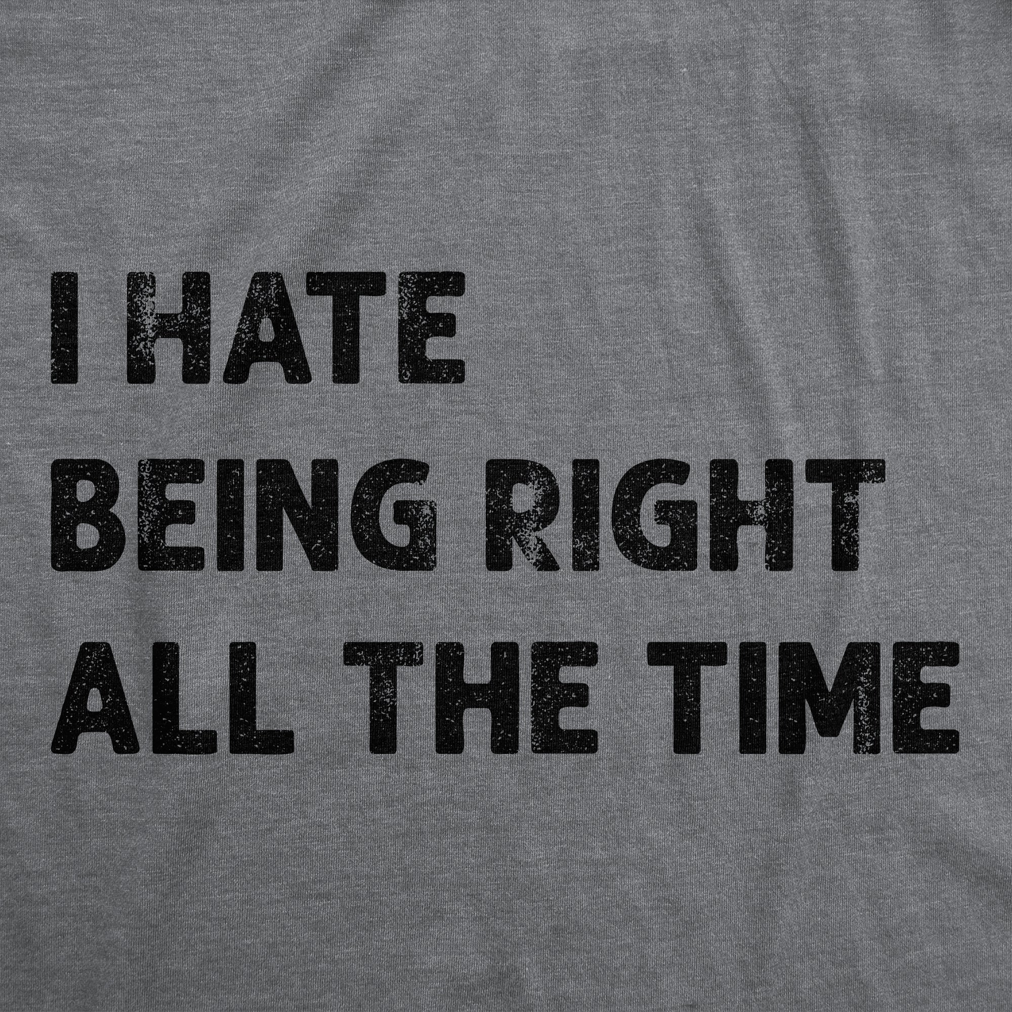 I Hate Being Right All The Time Women's T Shirt