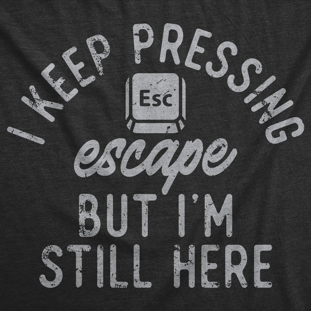 I Keep Pressing Escape But Im Still Here Women's T Shirt