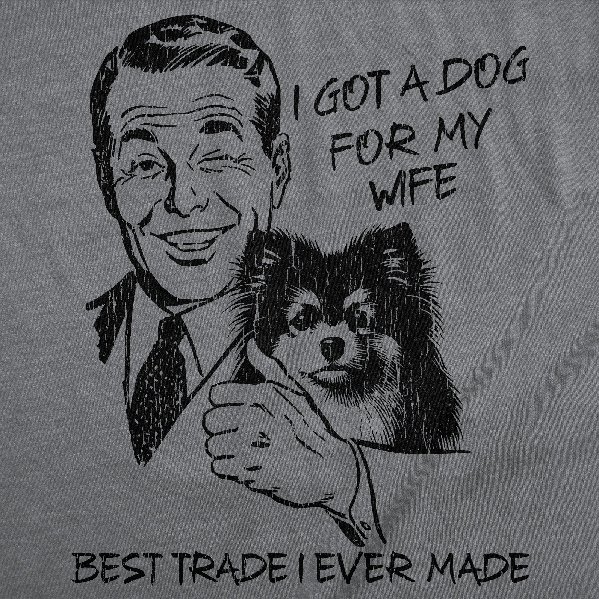 I Got A Dog For My Wife Best Trade I Ever Made Men's T Shirt