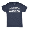Its Ok If You Disagree With Me I Cant Force You To Be Right Men's T Shirt