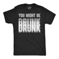 You Might Be Drunk Men's T Shirt