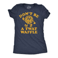 Dont Be A Twat Waffle Women's T Shirt