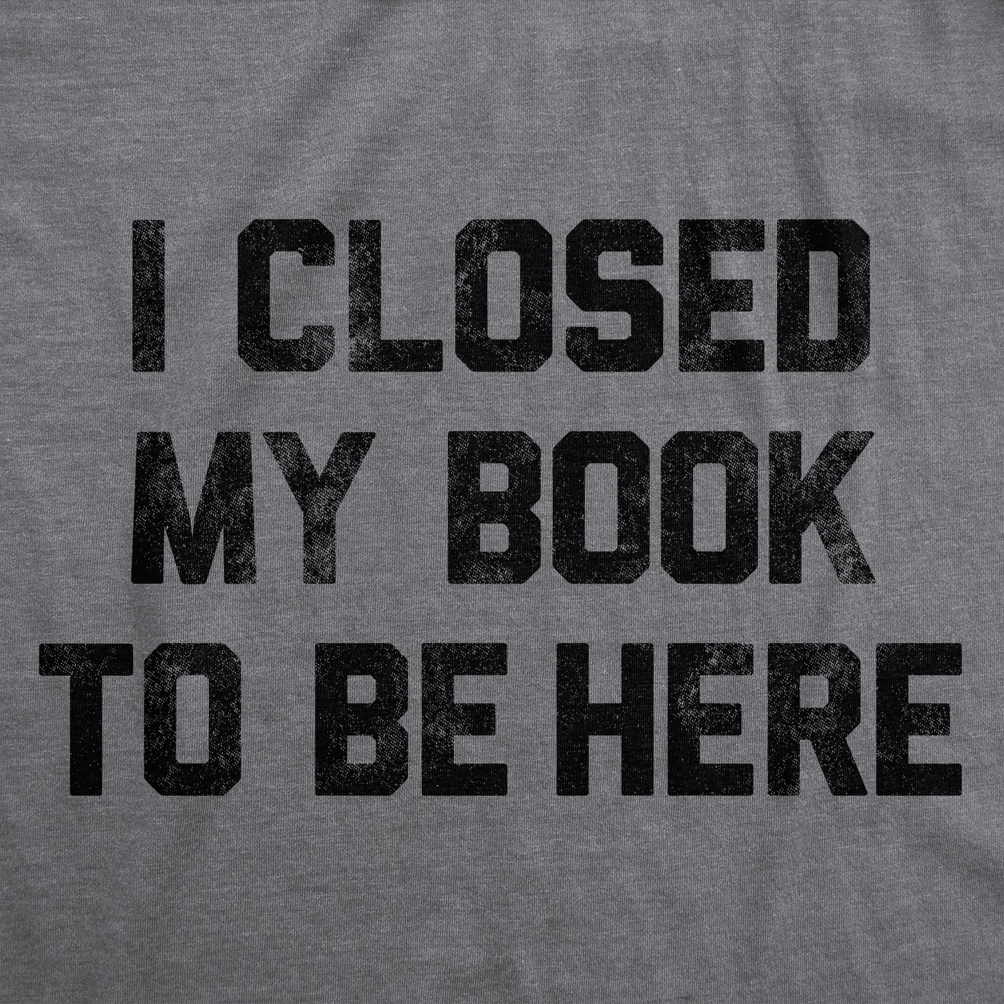 I Closed My Book To Be Here Men's T Shirt