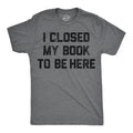 I Closed My Book To Be Here Men's T Shirt
