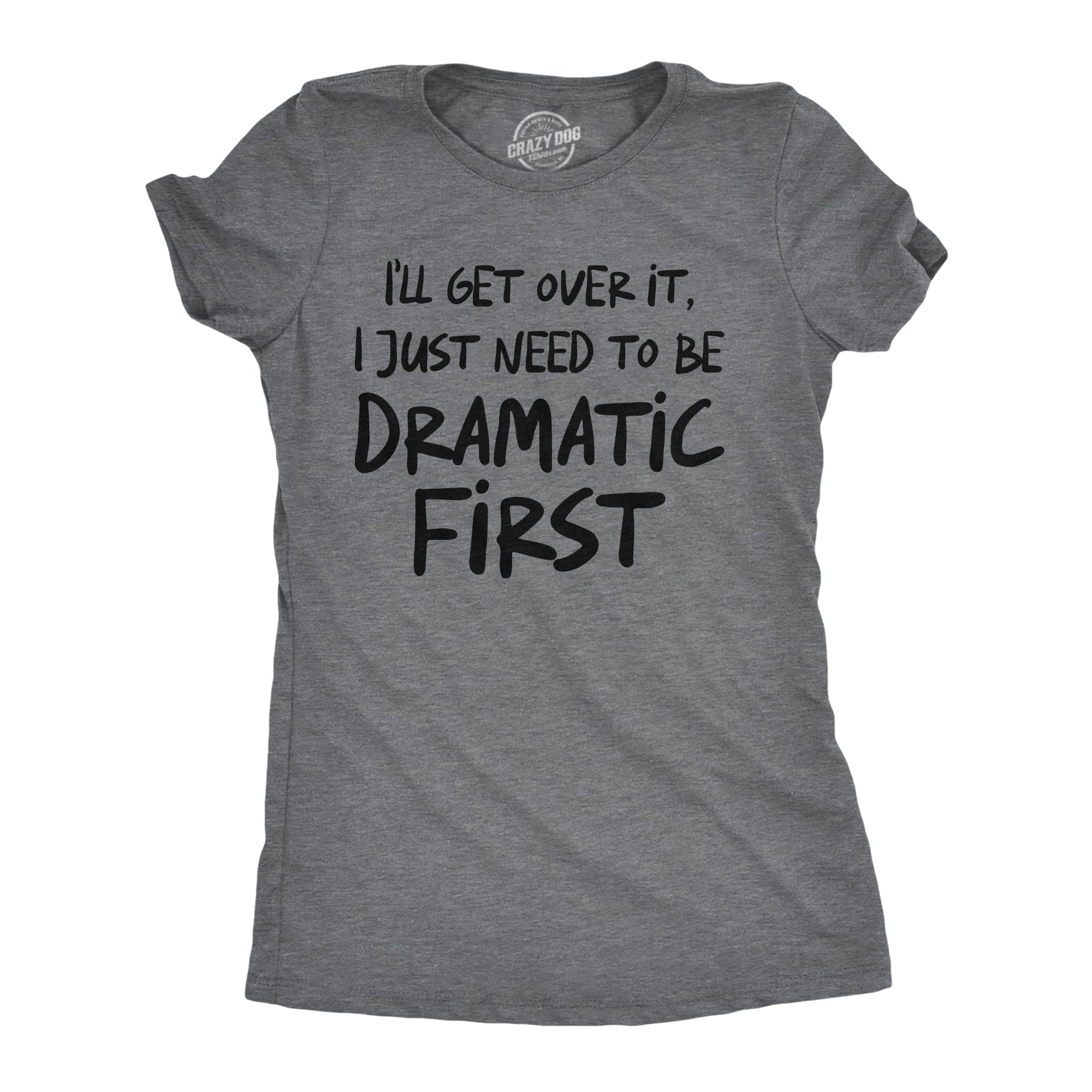 Ill Get Over It I Just Need To Be Dramatic First Women's T Shirt