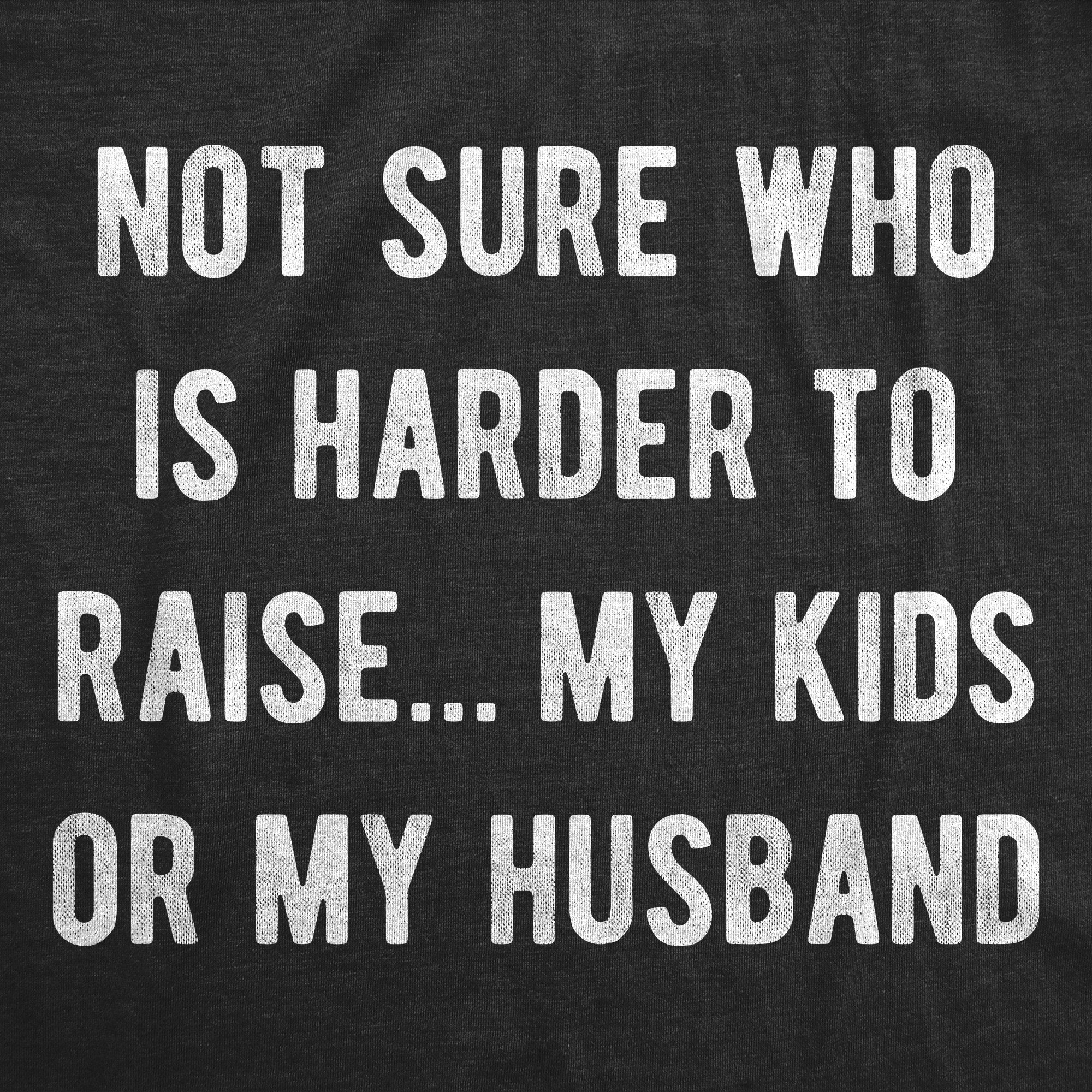 Not Sure Who Is Harder To Raise My Kids Or My Husband Men's T Shirt