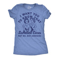 I Want You To Know That Someone Cares Not Me But Someone Women's T Shirt