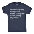 I Looked Up My Symptoms Turns Out I Just Need Trump In Prison Men's T Shirt