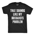That Sounds Like My Husbands Problem Men's T Shirt