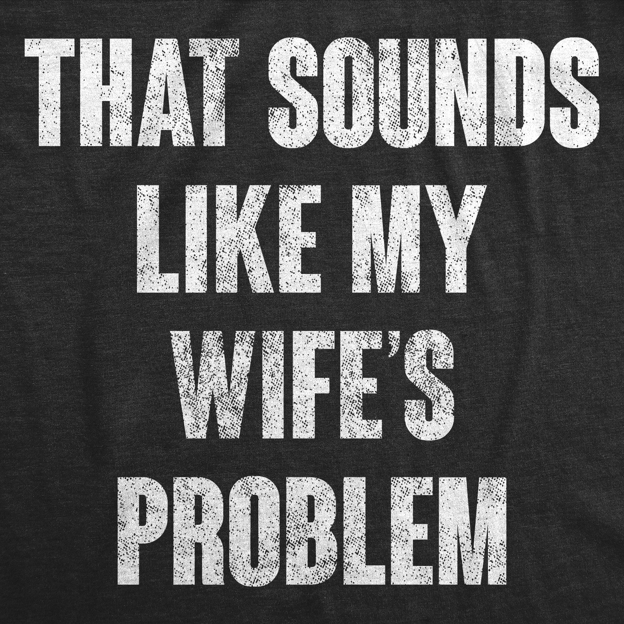 That Sounds Like My Wifes Problem Men's T Shirt