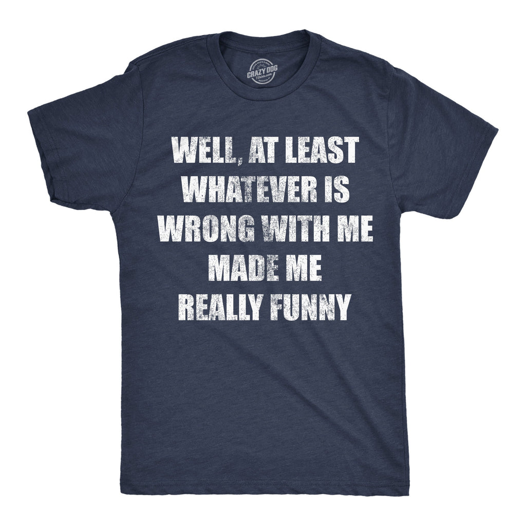 Well At Least Whatever Is Wrong With Me Made Me Really Funny Men's T Shirt