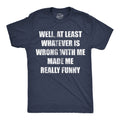 Well At Least Whatever Is Wrong With Me Made Me Really Funny Men's T Shirt
