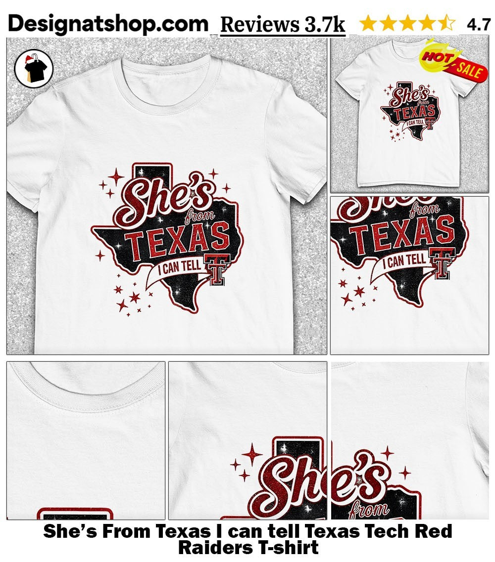 She’s From Texas I can tell Texas Tech Red Raiders shirt