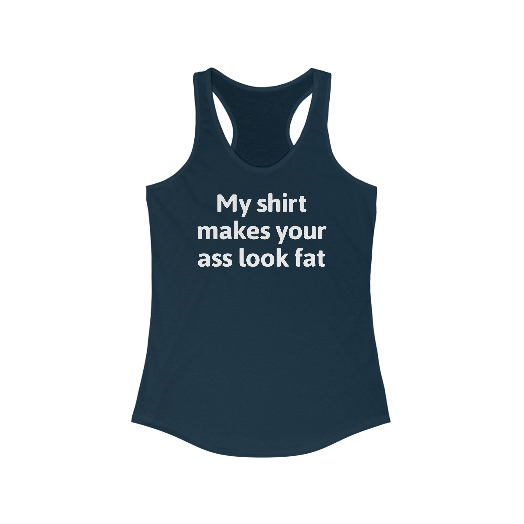 My Shirt Makes Your Ass Look Fat  - Women’s Racerback Tank