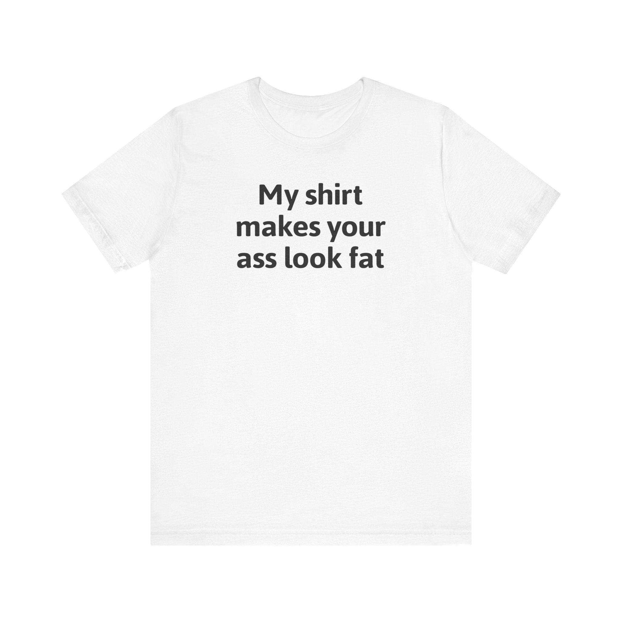 My Shirt Makes Your Ass Look Fat - Men's T-Shirt