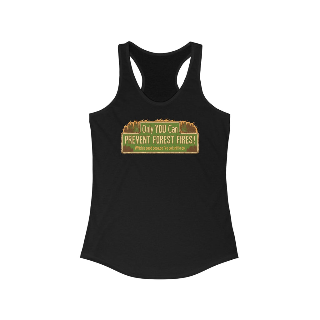 Only You Can Prevent Forest Fires! - Which Is Good Because I've Got Shit To Do - Women’s Racerback Tank
