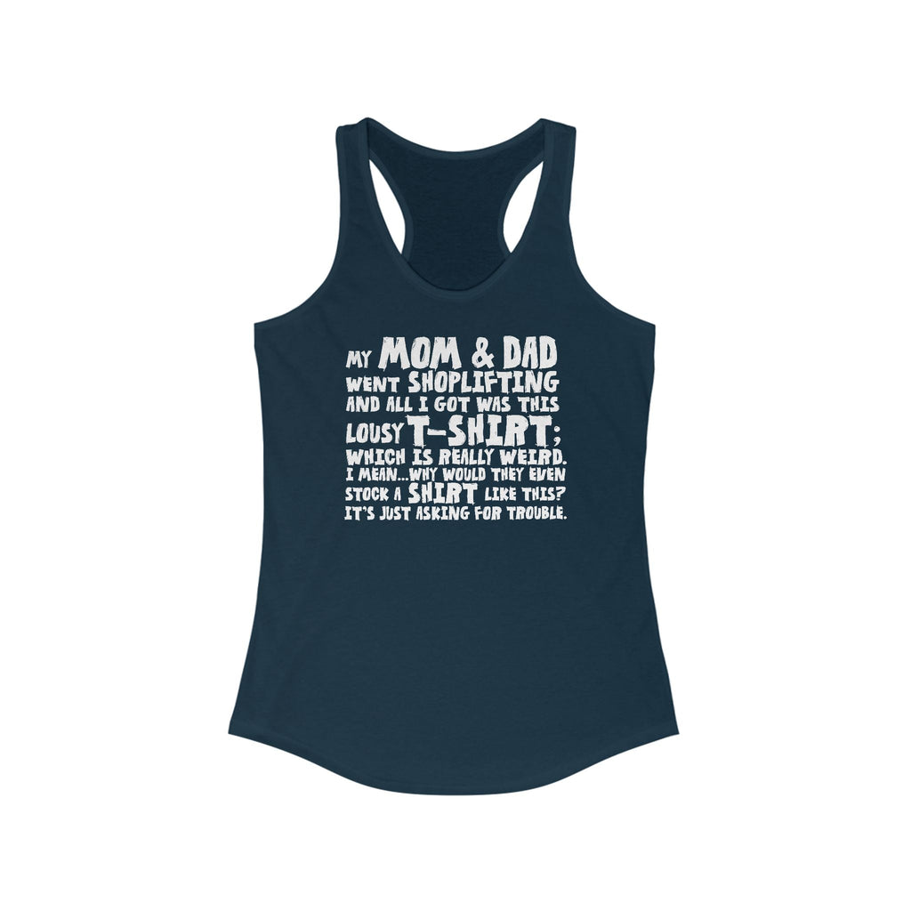 My Mom & Dad Went Shoplifting And All I Got Was This Lousy T-Shirt; Which Is Really Weird. I Mean... Why Would They Even Stock A Shirt Like This? It's Just Asking For Trouble.  - Women’s Racerback Tank