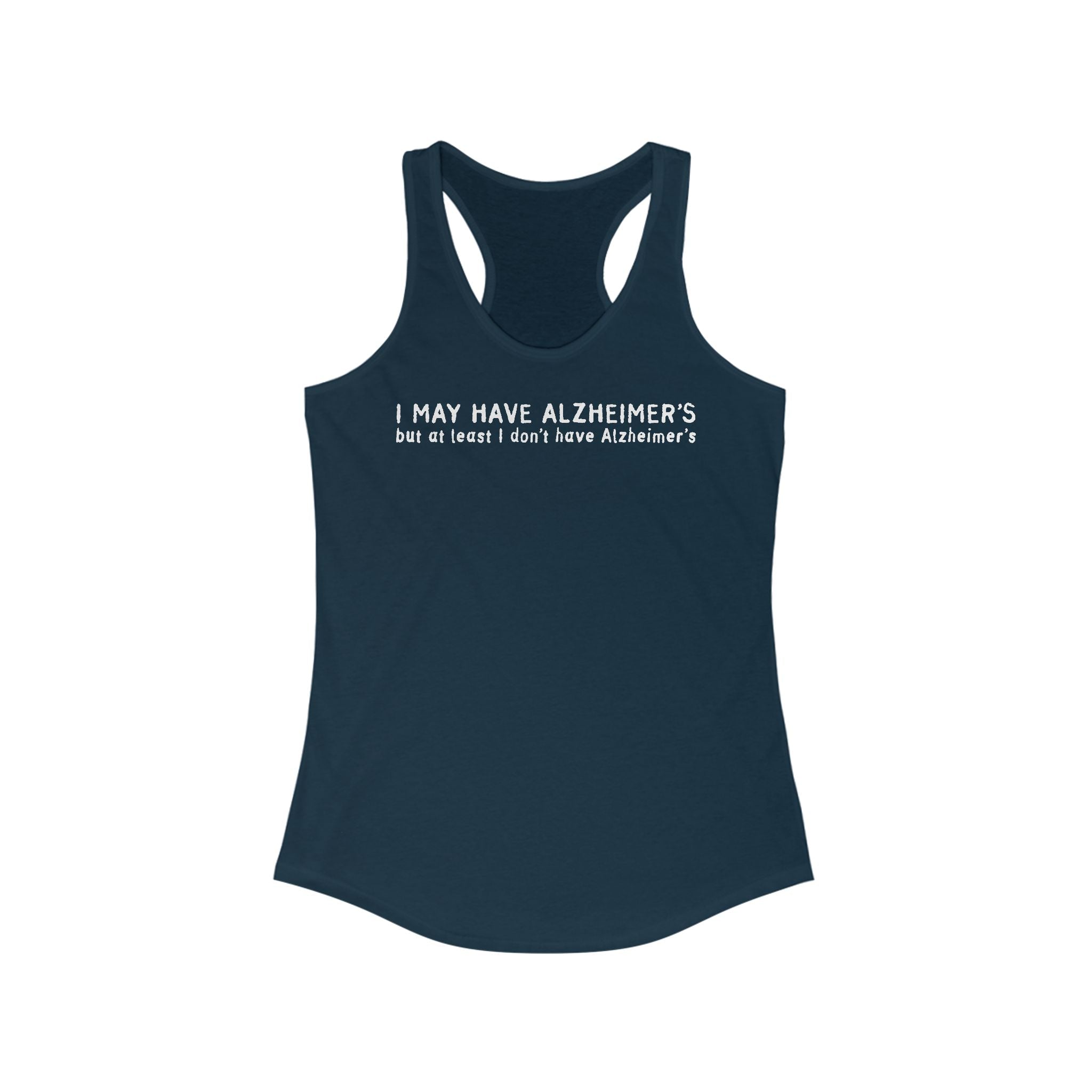 I May Have Alzheimer's But At Least I Don't Have Alzheimer's - Women’s Racerback Tank