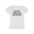 My Shirt Makes Your Ass Look Fat  - Women’s T-Shirt