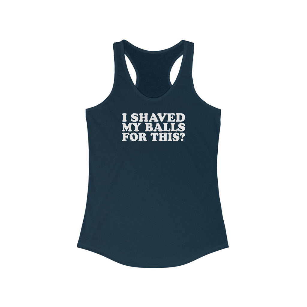 I Shaved My Balls For This? - Women’s Racerback Tank