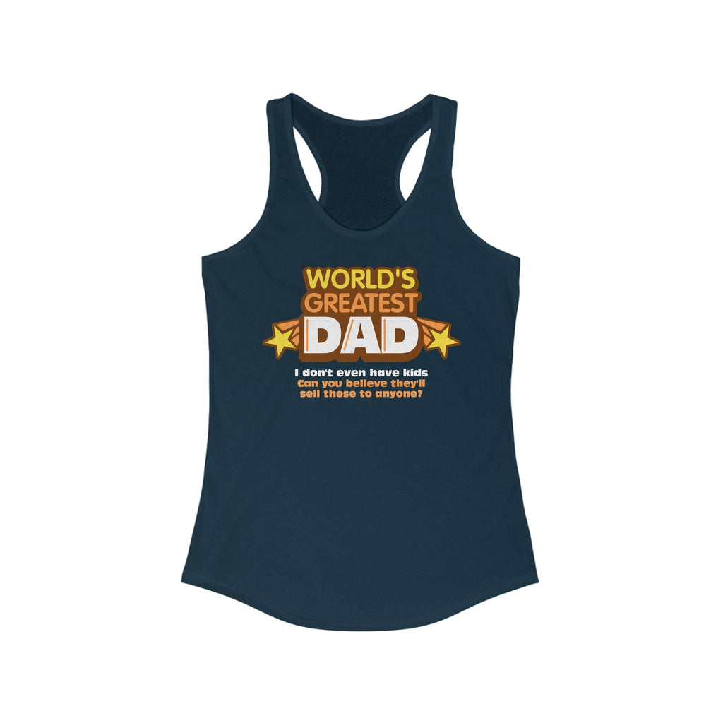 World's Greatest Dad - I Don't Even Have Kids. Can You Believe They'll Sell These To Anyone? - Women’s Racerback Tank