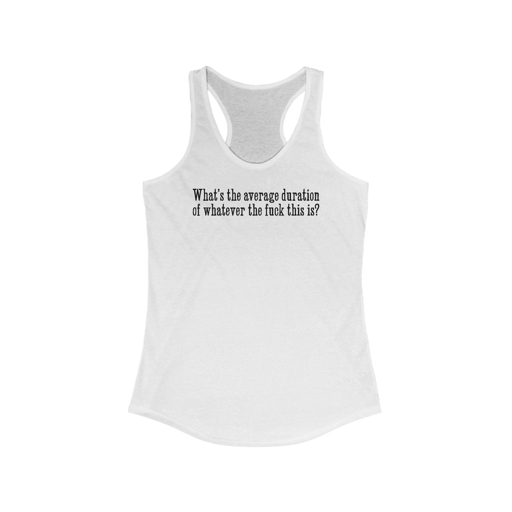 What's The Average Duration Of Whatever The Fuck This Is?  - Women’s Racerback Tank