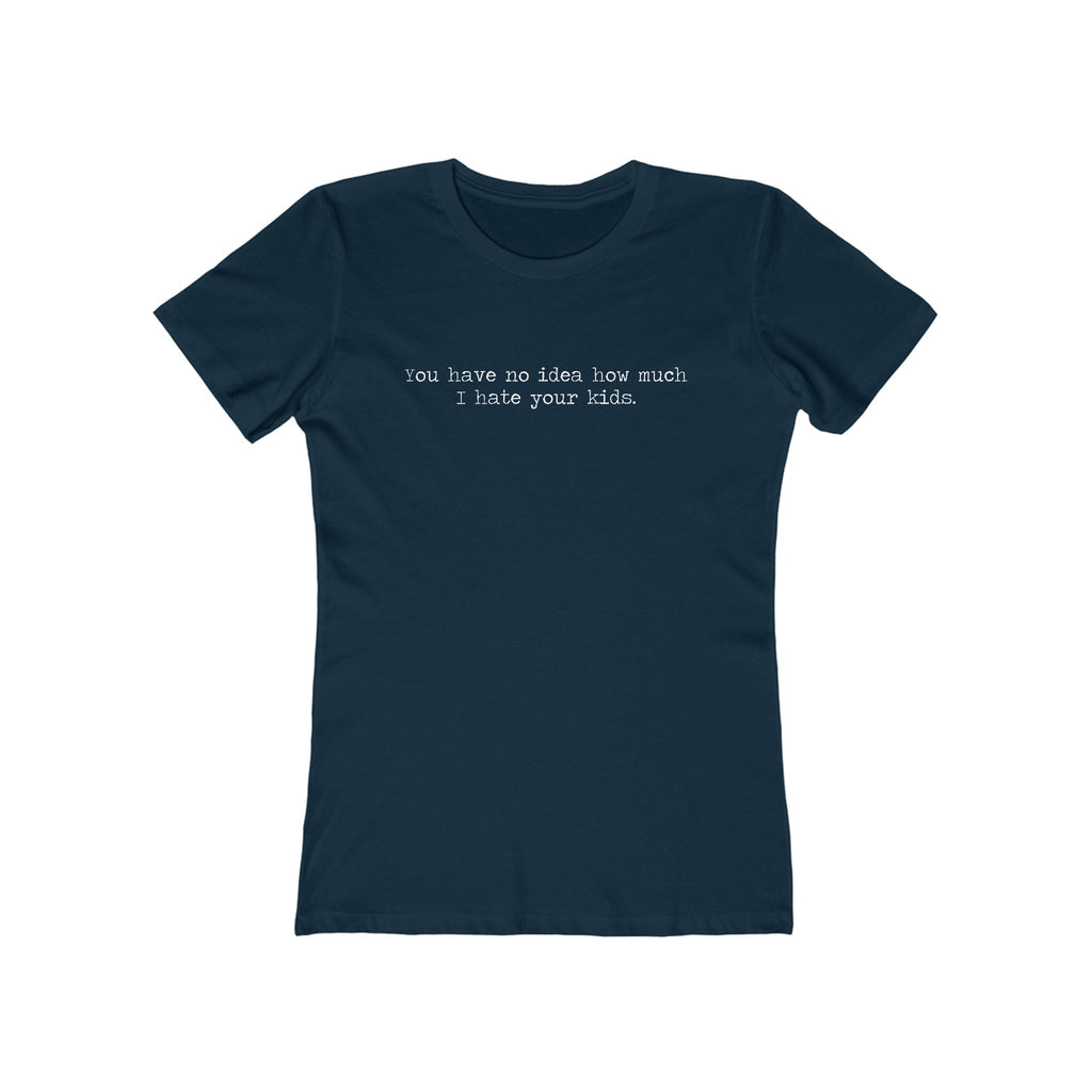 You Have No Idea How Much I Hate Your Kids - Women’s T-Shirt