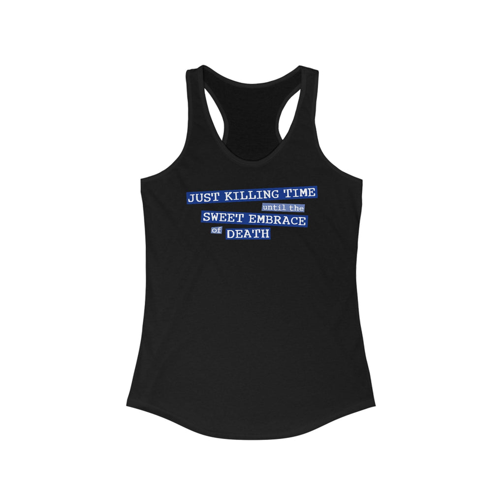 Just Killing Time Until The Sweet Embrace Of Death - Women’s Racerback Tank
