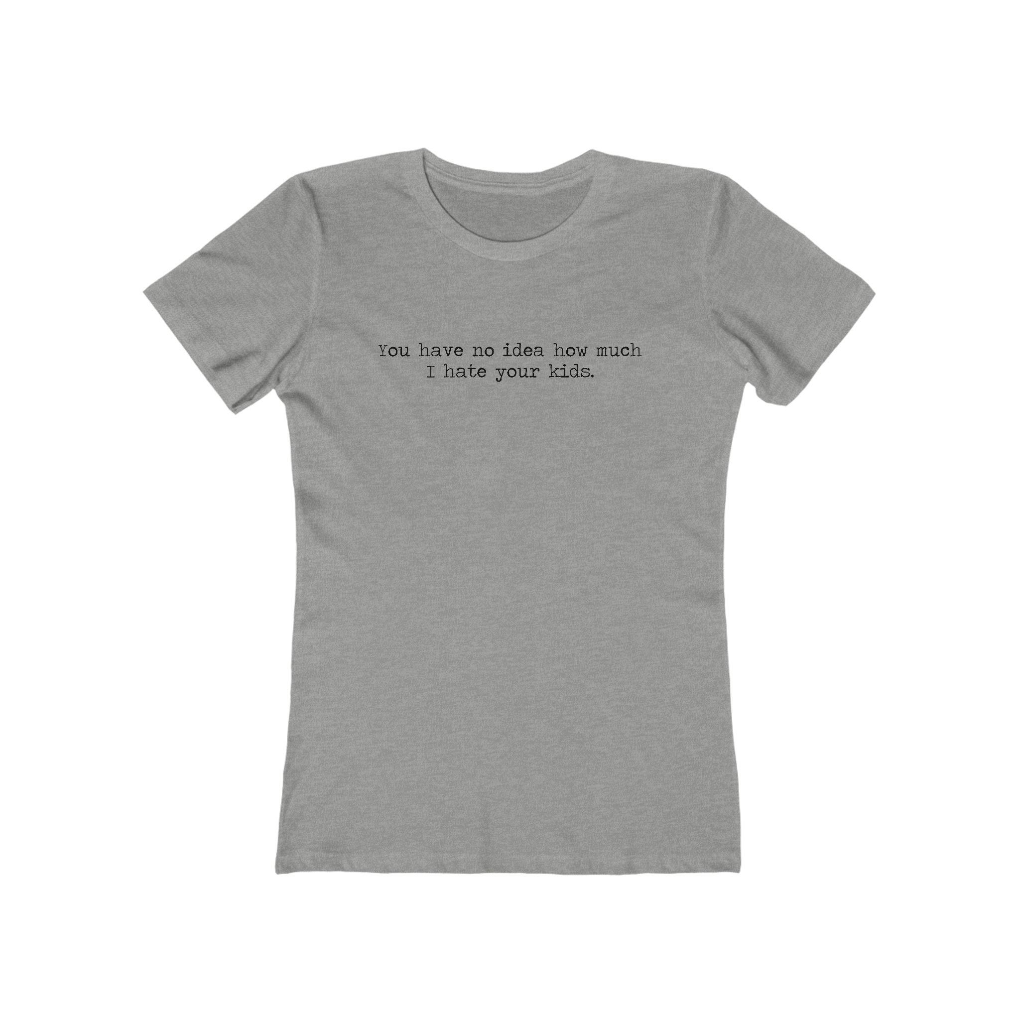 You Have No Idea How Much I Hate Your Kids - Women’s T-Shirt